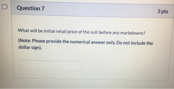 Question 7 3 pts What will be initial retail price of the suit before any markdowns? (Note: Please provide the numerical answ
