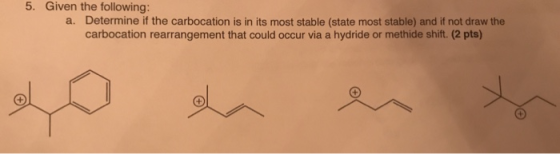 5. Given the following: a. Determine if the carbocation is in its most stable (state most stable) and if not draw the carboca