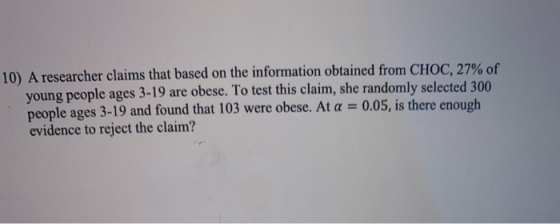 10) A researcher claims that based on the information obtained from CHOC, 27% of young people ages 3-19 are obese. To test th