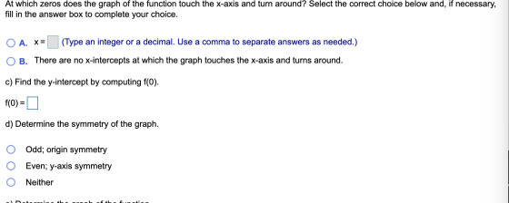 At which zeros does the graph of the function touch the x-axis and turn around? Select the correct choice below and, if neces