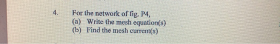 For the network of fig. P4, (a) Write the mesh equation(s) (b) Find the mesh current(s)