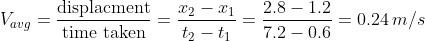 V_{avg}=\frac{\text{displacment}}{\text{time taken}}=\frac{x_2-x_1}{t_2-t_1}=\frac{2.8-1.2}{7.2-0.6}=0.24\,m/s