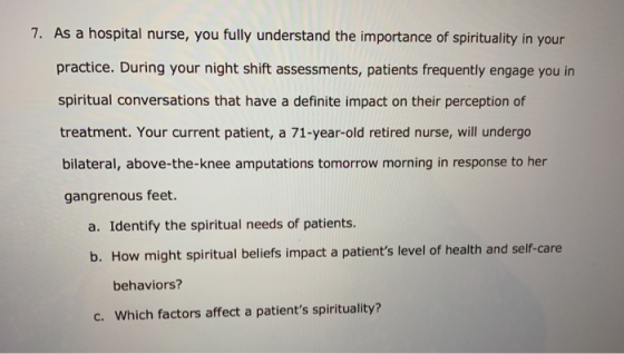 7. As a hospital nurse, you fully understand the importance of spirituality in your practice. During your night shift assessm