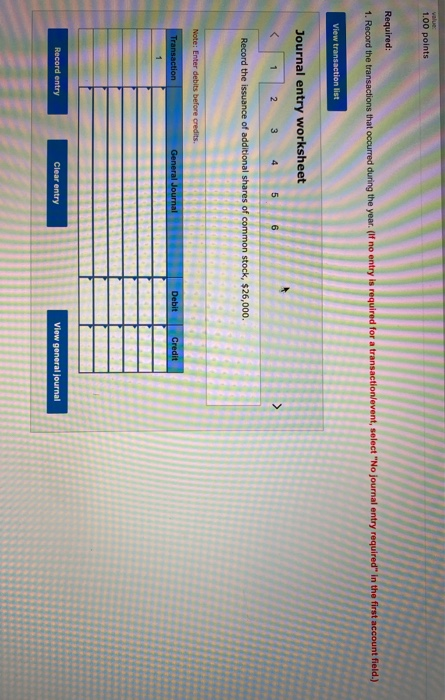 1.00 points Required: he first account field.) 1. Record the transactions that occurred during the year. Of no entry View tra