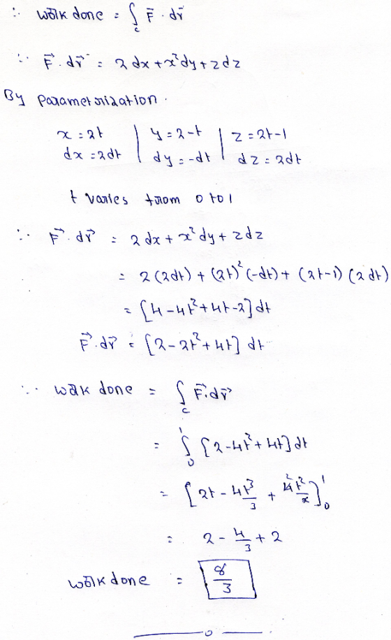 - work done : f § di F. dia a data dy+zdz By Parametridation x=24 | 4=2-7 dx=2dt I dy=-dt 12=26-1 d2=adt t varies from oto F.