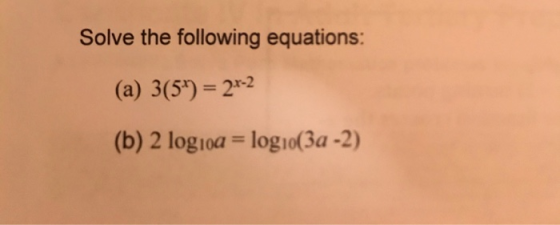 Solve the following equations: (a) 3(54) = 27-2 (b) 2 log1oa = log10(3a -2)
