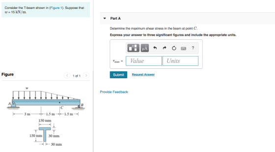 Consider the T-beam shown in (Figure 1). Suppose that w = 15 kN/m. Part A Determine the maximum shear stress in the beam at p