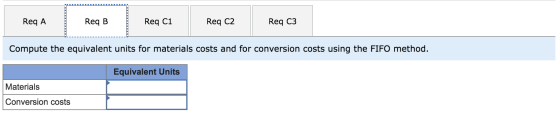 Req A Req B. Req C1 Req C2 Req C3 Compute the equivalent units for materials costs and for conversion costs using the FIFO me