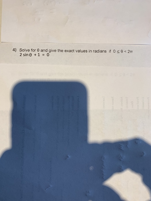 4) Solve for and give the exact values in radians if OSO < 2TT 2 sin + 1 = 0