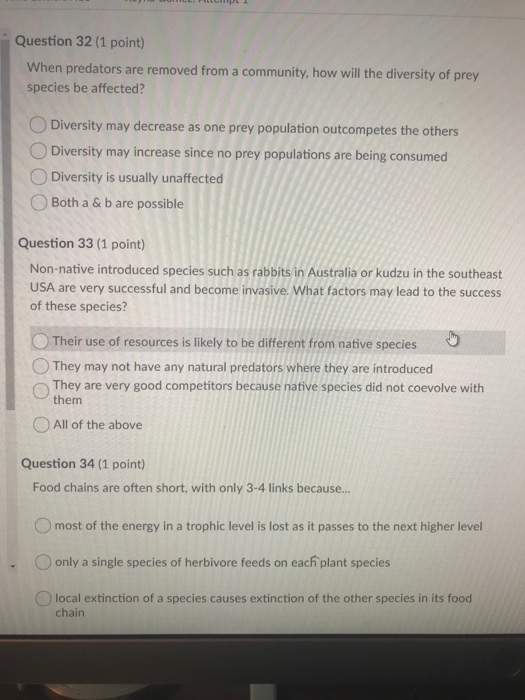 Question 32 (1 point) When predators are removed from a community, how will the diversity of prey species be affected? Divers