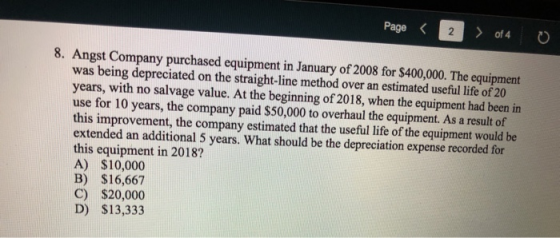 Page < 2 > of 4 8. Angst Company purchased equipment in January of 2008 for $400,000. The equipment was being depreciated on