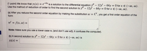 (1 point) We know that y(x) = ** is a solution to the differential equation y - 12y - 64y = 0 for x € (-0,00) Use the method