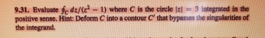 9.31. Evaluate sc dz/(e 1) where C is the circle lal 3 integrated in the positive sense. Hint: Deform C into a contour C, that bypasses the singularities of the integrand.