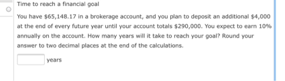 Time to reach a financial goal You have $65,148.17 in a brokerage account, and you plan to deposit an additional $4,000 at th