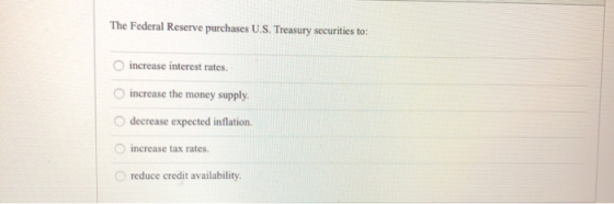 The Federal Reserve purchases U.S. Treasury securities to: increase interest rates Oincrease the money supply O decrease expe