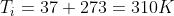 T_i = 37 +273 = 310 K