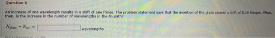 Question 6 An increase of one wavelength results in a shift of one fringe. The problem statement says that the Insertion of t