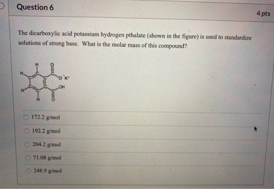 Question 6 4 pts The dicarboxylic acid potassium hydrogen pthalate (shown in the figure) is used to standardize solutions of