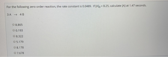 8.25, calculate [A] at 1.47 seconds. For the following zero order reaction, the rate constant is 0.0489. If [Alo 3A 4 B O 8.8