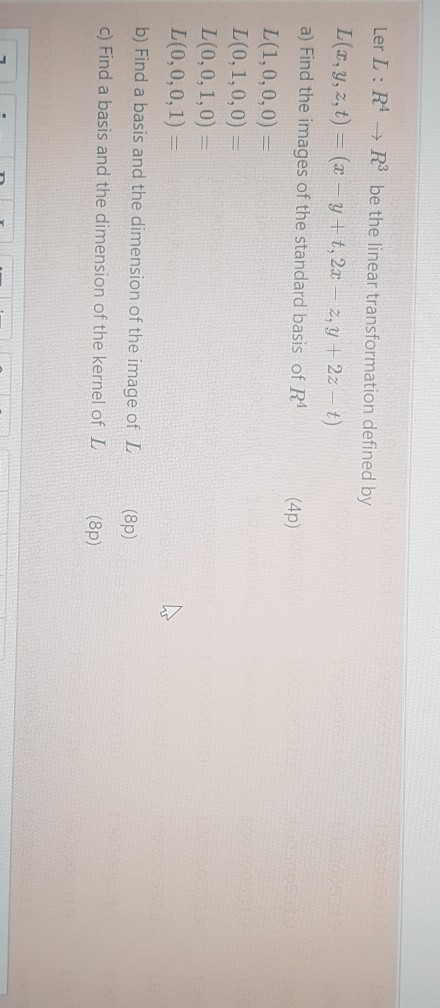 Ler L: R4 → R3 be the linear transformation defined by (4p) L(z,y,z, t) = (x – y +t, 2x – 2, Y + 2z – t) a) Find the images o