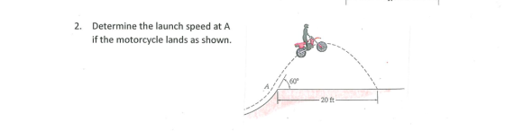 2. Determine the launch speed at A if the motorcycle lands as shown 60° 20 ft