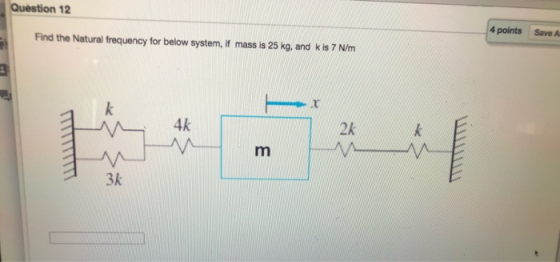 Question 12 4 points Save A Find the Natural frequency for below system, if mass is 25 kg, and k is 7 N/m k 2k 4k k m 3k M