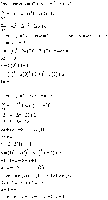 Given curve y=x* + ax +bx* +ex+d dy = 47° +a[3x?) +b(2x)+C dy = 4x +3axº +2bx+c slope of y = 2x+1 is m=2 : slope of y =mx+c i