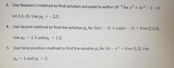 3. Use Newtons method to find solution accurate to within 10-3 for x3 + 3x2 – 1 = 0 on (-3,-2]. Use po -2,5. 4. Use Secant m