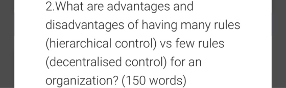 2.What are advantages and disadvantages of having many rules (hierarchical control) vs few rules (decentralised control) for