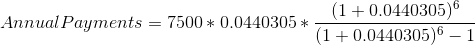 Annual Payments= 7500*0.0440305*\frac{(1+0.0440305)^{6}}{(1+0.0440305)^{6}-1}