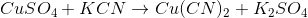CuSO_4+KCN \rightarrow Cu(CN)_2+K_2SO_4