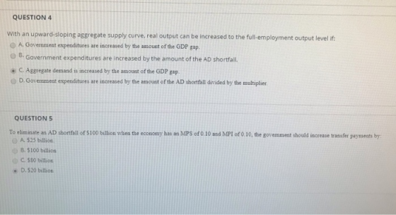 QUESTION 4 With an upward-sloping aggregate supply curve, real output can be increased to the full employment output level if
