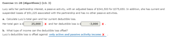 Exercise 11-28 (Algorithmic) (LO. 3) Lucy sells her partnership interest, a passive activity, with an adjusted basis of $341,