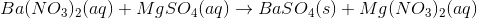 Ba(NO3)2(aq) + MgSO4(aq) + BaSO4(s) + Mg(NO3)2(aq)