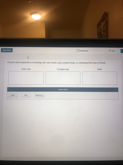 2381/3500 Resources 0 Hint Classify each compound as containing only ionic bonds, only covalent bonds, or containing both typ