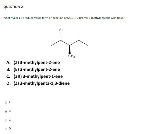 QUESTION 2 What major E2 product would form on reaction of (2S,3R) 2-bromo-3-methylpentane with base? |||11111 CH3 A. (Z) 3-m