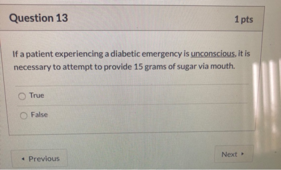 Question 13 1 pts If a patient experiencing a diabetic emergency is unconscious, it is necessary to attempt to provide 15 gra