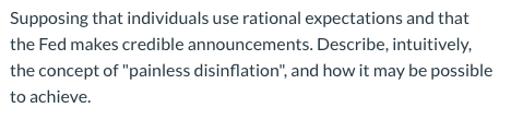 Supposing that individuals use rational expectations and that the Fed makes credible announcements. Describe, intuitively, th
