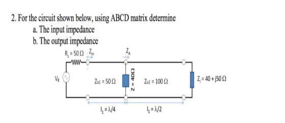 2. For the circuit shown below, using ABCD matrix determine a. The input impedance b. The output impedance R 502 Vg Zo1 50o 1000 1-10 + j50Ω 2