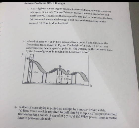 Sample Problems (Ch.5 Energy) 1A71.4 kg base runner begins his slide into second base when he is moving at a speed of 5-3 m/s