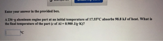 wOL eaduuoup. Enter your answer in the provided box. A 236-g aluminum engine part at an initial temperature of 17.55°C absorb