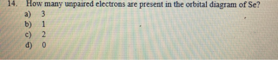 How many unpaired electrons are present in the orbital diagram of Se? a) 3 b) 1 c) 2 d) 0