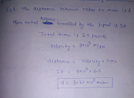 let the distance between radar to moon is d.. distance then total the travelled by the signal is ad. Total time is 2.5 second