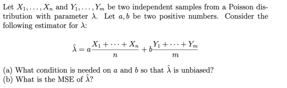 Let X1, ..., Xn and Y1, ..., Ym be two independent samples from a Poisson dis- tribution with parameter 1. Let a, b be two po