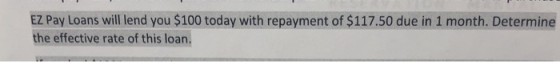 EZ Pay Loans will lend you $100 today with repayment of $117.50 due in 1 month. Determine the effective rate of this loan.