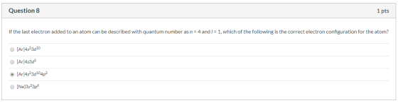 Question 8 1 pts If the last electron added to an atom can be described with quantum number as n 4 and I= 1, which of the fol