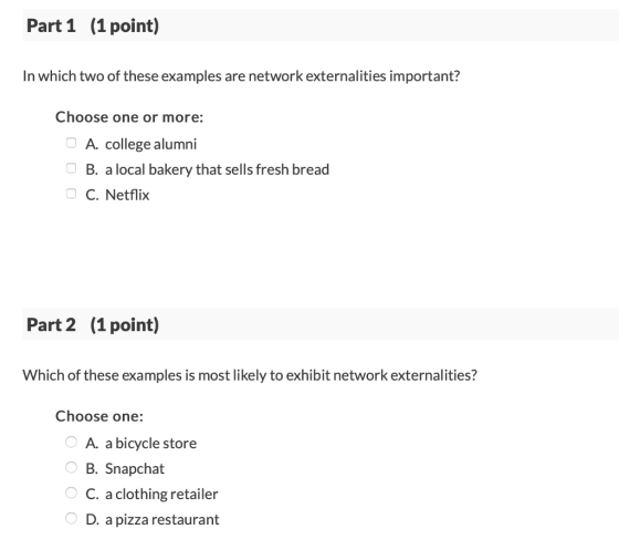 Part 1 (1 point) In which two of these examples are network externalities important? Choose one or more: O A. college alumni
