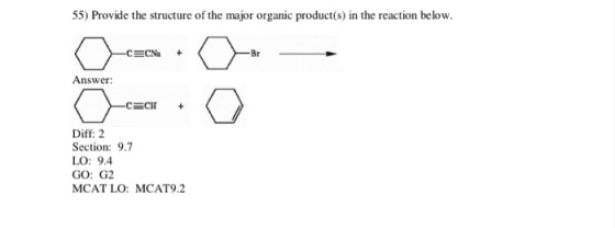 55) Provide the structure of the major organic product(s) in the reaction below Br Answer Diff: 2 Section: 9.7 LO: 9.4 GO: G2 MCAT LO: MCAT9.2