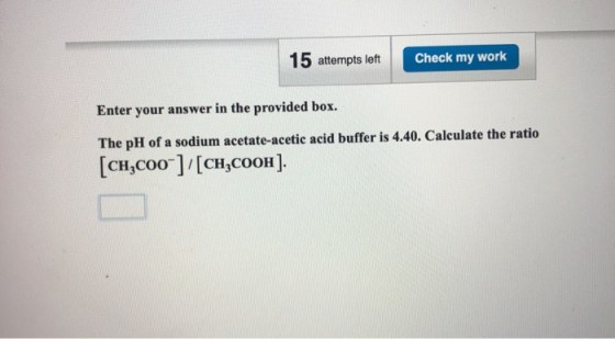 15 attempts left Check my work Enter your answer in the provided box. The pH of a sodium acetate-acetic acid buffer is 4.40.