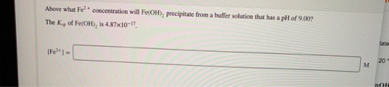 Above what Fe? * concentration will Fe(OH), precipitate from a buffer solution that has a pH of 9.00? The K, of Fe(OH), is 4.
